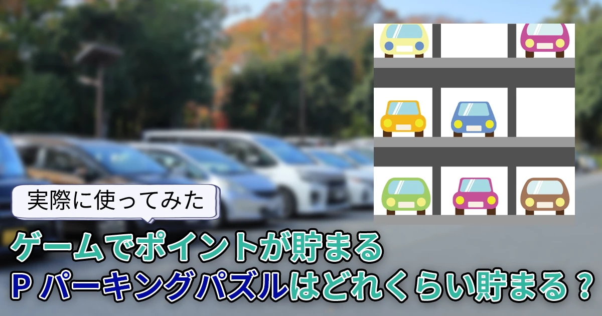 【どれくらい貯まる？】駐車場系ポイ活ゲーム「ポイ活パーキングパズル(Pパーキングパズル)」を実際に使って検証
