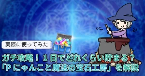 【使ってみた】ガチ攻略！1日でどれくらい貯まる？「Pにゃんこと魔法の宝石工房(ポイ活にゃんこと魔法の宝石工房)」を解説