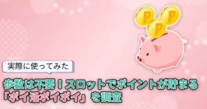 【使ってみた】歩かなくてもOK！スロットゲームでポイントが貯まる「ポイ活ポイポイ」を調査