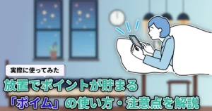 【使ってみた】放置でポイントが貯まる「ポイム」はどれくらい貯まる？貯め方や注意点を徹底解説