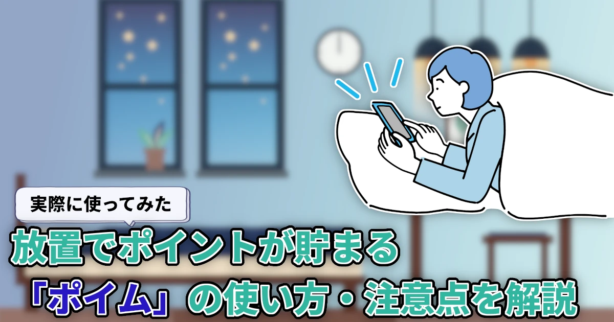 【使ってみた】放置でポイントが貯まる「ポイム」はどれくらい貯まる？貯め方や注意点を徹底解説